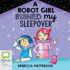 A Robot Girl Ruined My Sleepover by Rebecca Patterson audiobook