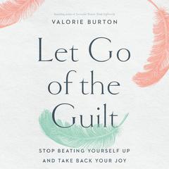 Let Go of the Guilt by Valorie Burton audiobook