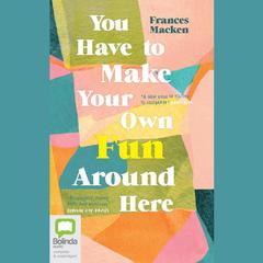 You Have to Make Your Own Fun Around Here by Frances Macken audiobook