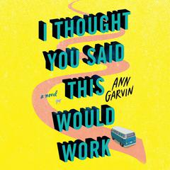 I Thought You Said This Would Work by Ann Garvin audiobook