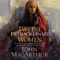 Twelve Extraordinary Women by John MacArthur audiobook