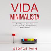 Vida Minimalista: Simplifique su vida, reduzca el estrés y aumente su felicidad a través del minimalismo by  Jorge Pain audiobook