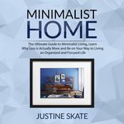 The Minimalist Home: The Ultimate Guide to Minimalist Living, Learn Why Less is Actually More and Be on Your Way to Living an Organized and Focused Life by  Justine Skate audiobook