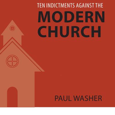 Ten Indictments Against the Modern Church by Paul Washer audiobook