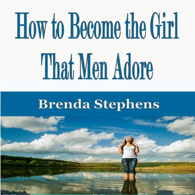How to Become the Girl That Men Adore by Brenda Stephens audiobook