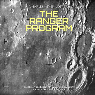The Ranger Program: The History and Legacy of NASA’s Initial Attempts to Land a Spacecraft on the Moon by Charles River Editors audiobook