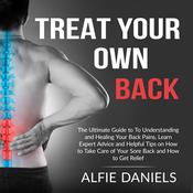 Treat Your Own Back: The Ultimate Guide to To Understanding and Healing Your Back Pains, Learn Expert Advice and Helpful Tips on How to Take Care of Your Sore Back and How to Get Relief  by  Alfie Daniels audiobook