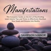 Manifestations: The Complete Guide on the Art of Manifesting, Learn Useful Tips and Tricks to Effectively Manifest Your Goals and Dreams into Reality by  Sampson Manor audiobook