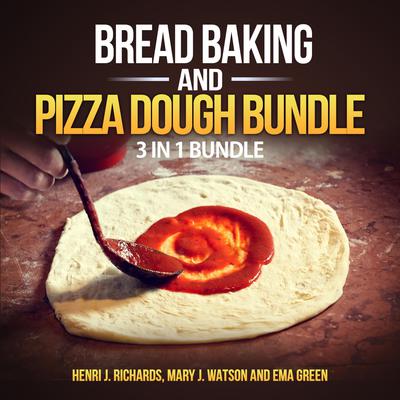 Bread baking and Pizza Dough Bundle: 3 in 1 Bundle, Bread, Pizza Dough, How to Bake Everything by Henri J. Richards audiobook