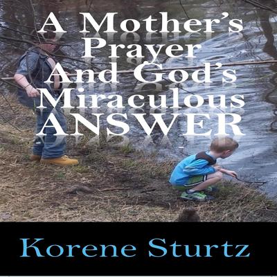 A Mother's Prayer and God's Miraculous Answer by Korene Sturtz audiobook