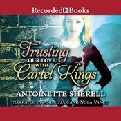 Trusting Our Love with Cartel Kings by  Antoinette Sherell audiobook