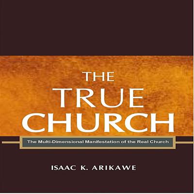 The True Church by Isaak K. Arikawe audiobook