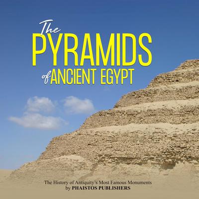 The Pyramids of Ancient Egypt: The History of Antiquity’s Most Famous Monuments by Phaistos Publishers audiobook