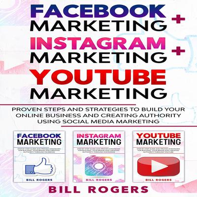 Facebook Marketing + Instagram Marketing + YouTube Marketing by Bill Rogers audiobook