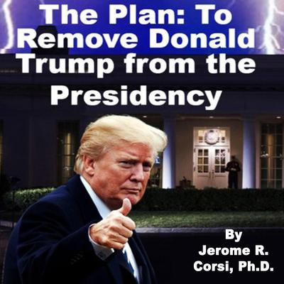 The Plan to Remove Donald Trump from the Presidency by Jerome R. Corsi audiobook