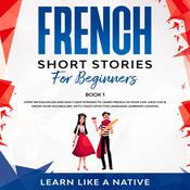 French Short Stories for Beginners Book 1: Over 100 Dialogues and Daily Used Phrases to Learn French in Your Car. Have Fun & Grow Your Vocabulary, with Crazy Effective Language Learning Lessons by  Learn Like A Native audiobook
