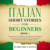 Italian Short Stories for Beginners Book 3: Over 100 Dialogues and Daily Used Phrases to Learn Italian in Your Car. Have Fun & Grow Your Vocabulary, with Crazy Effective Language Learning Lessons by  Learn Like A Native audiobook