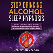 Stop Drinking Alcohol Sleep Hypnosis by  Meditation Meadow audiobook