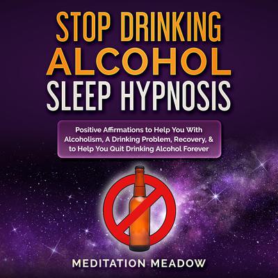 Stop Drinking Alcohol Sleep Hypnosis by Meditation Meadow audiobook