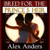 Bred for the Prince’s Heir (BDSM, Alpha Male Dominant, Female Submissive Erotica) by  Alex Anders audiobook
