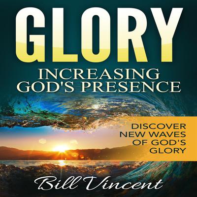Glory: Increasing God's Presence by Bill Vincent audiobook