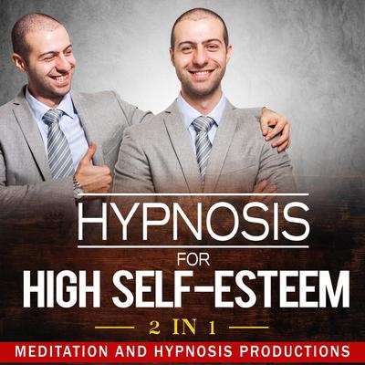 Hypnosis for High Self-Esteem 2 in 1 by Meditation and Hypnosis Productions audiobook