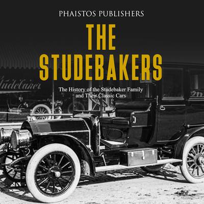 The Studebakers: The History of the Studebaker Family and Their Classic Cars by Phaistos Publishers audiobook