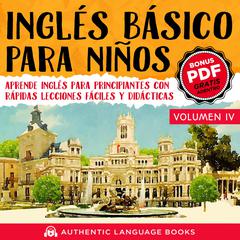 Inglés Básico Para Niños Volumen IV by Authentic Language Books audiobook
