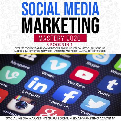 Social Media Marketing Mastery 2020 3 Books in 1: Secrets to create a Brand and become an Influencer on Instagram, Youtube, Facebook and Tik Tok - Network Marketing and Personal Branding Strategies by Social Media Marketing Academy audiobook