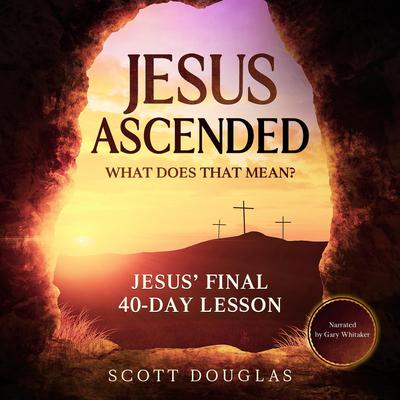 Jesus Ascended. What Does That Mean? by Scott Douglas audiobook