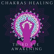 Chakra Healing and Third Eye Awakening, Collection by  Michael Pond audiobook