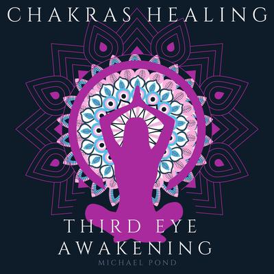 Chakra Healing and Third Eye Awakening, Collection by Michael Pond audiobook