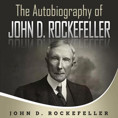 The Autobiography of John D. Rockefeller by John D. Rockefeller audiobook