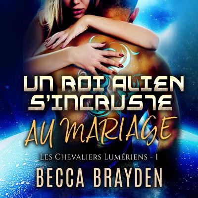 Un roi alien s’incruste au mariage by Becca Brayden audiobook