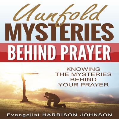 Unfold Mysteries Behind Prayer by Evangelist Harrison Johnson Uche audiobook