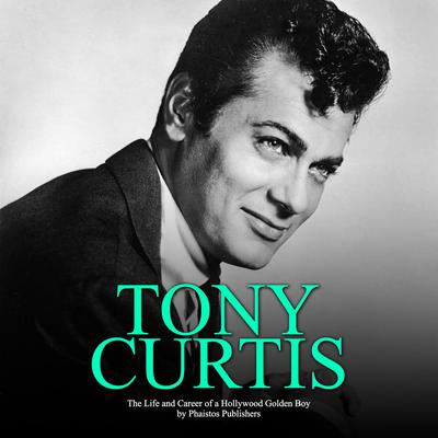 Tony Curtis: The Life and Career of a Hollywood Golden Boy by Phaistos Publishers audiobook