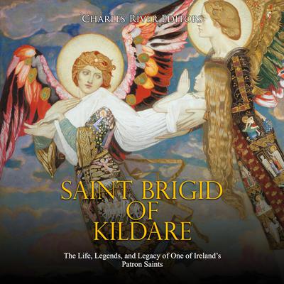 Saint Brigid of Kildare: The Life, Legends, and Legacy of One of Ireland’s Patron Saints by Charles River Editors audiobook