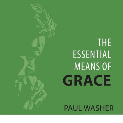The Essential Means of Grace by Paul Washer audiobook