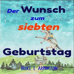 Der Wunsch zum siebten Geburtstag by Bruce E Arrington audiobook