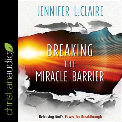Breaking the Miracle Barrier by Jennifer LeClaire audiobook