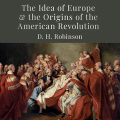 The Idea of Europe and the Origins of the American Revolution by D.H. Robinson audiobook
