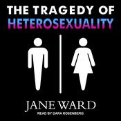 The Tragedy of Heterosexuality by  Jane Ward audiobook