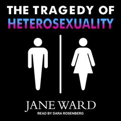 The Tragedy of Heterosexuality by Jane Ward audiobook