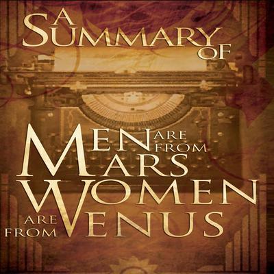 A Summary of Men Are from Mars, Women Are from Venus The Classic Guide to Understanding the Opposite Sex by John Gray by John Gray audiobook