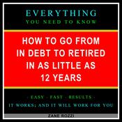 How to Go From in Debt to Retired in as Little as 12 Years by  Zane Rozzi audiobook