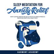 Sleep Meditation for Anxiety Relief: Start Sleeping Smarter and Declutter by Following Hypnosis & Meditation Scripts for a Night's Rest. by  Harmony Academy audiobook