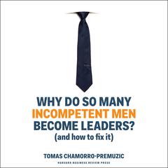 Why Do So Many Incompetent Men Become Leaders? by Tomas Chamorro-Premuzic audiobook