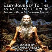 Easy Journey to the Astral Planes & Beyond; The Yogis Guide to Spiritual Travel by  Jagannatha Dasa audiobook
