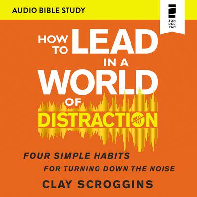 How to Lead in a World of Distraction: Audio Bible Studies by Clay Scroggins audiobook