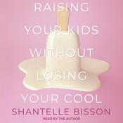Raising Your Kids Without Losing Your Cool by  Shantelle Bisson audiobook